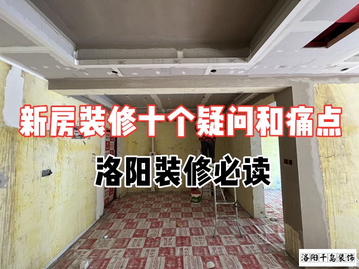 新房裝修十個(gè)疑問和痛點(diǎn)，洛陽裝修必讀