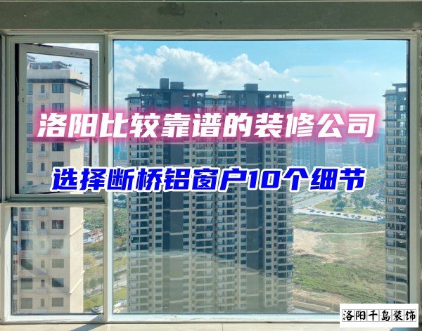 洛陽比較靠譜的裝修公司？選斷橋鋁窗戶10個細(xì)節(jié)