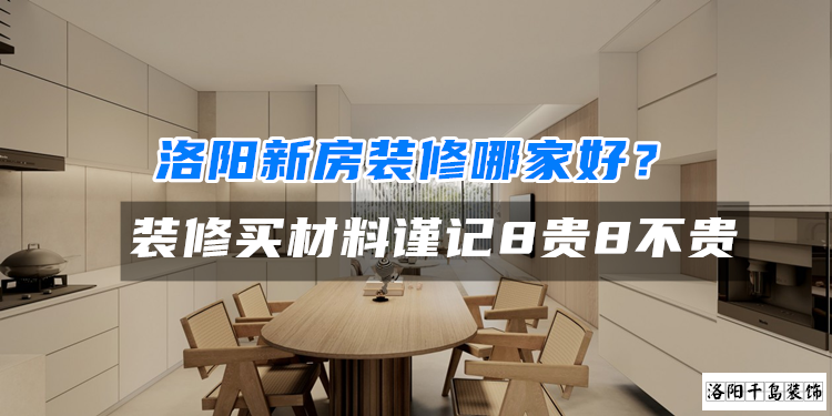洛陽新房裝修哪家好?裝修買材料謹(jǐn)記8貴8不貴
