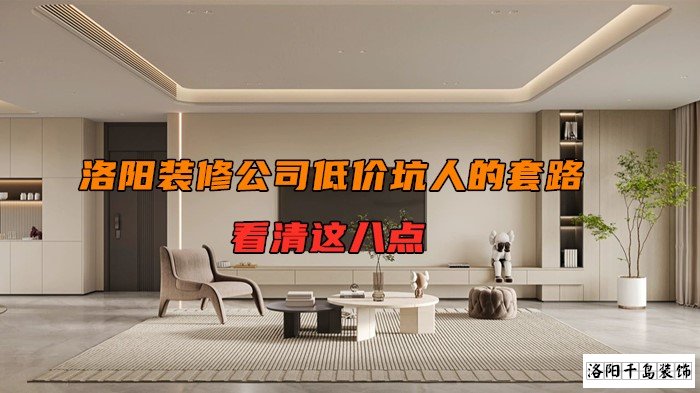 洛陽(yáng)裝修公司低價(jià)坑人的套路，看清楚這八點(diǎn)