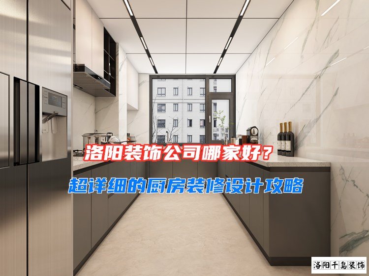 洛陽(yáng)裝飾公司哪家好？超詳細(xì)的廚房裝修設(shè)計(jì)攻略